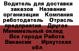 Водитель для доставки заказов › Название организации ­ Компания-работодатель › Отрасль предприятия ­ Другое › Минимальный оклад ­ 1 - Все города Работа » Вакансии   . Иркутская обл.